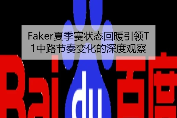 Faker夏季赛状态回暖引领T1中路节奏变化的深度观察