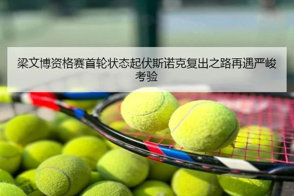 梁文博资格赛首轮状态起伏斯诺克复出之路再遇严峻考验