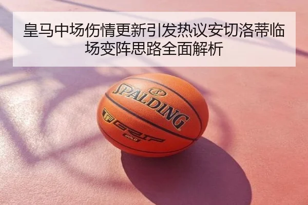皇马中场伤情更新引发热议安切洛蒂临场变阵思路全面解析