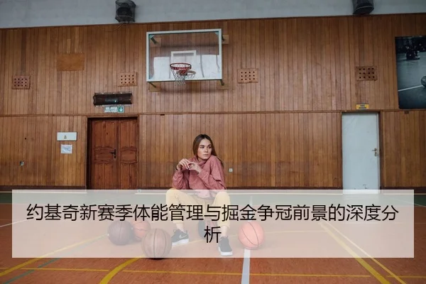 约基奇新赛季体能管理与掘金争冠前景的深度分析