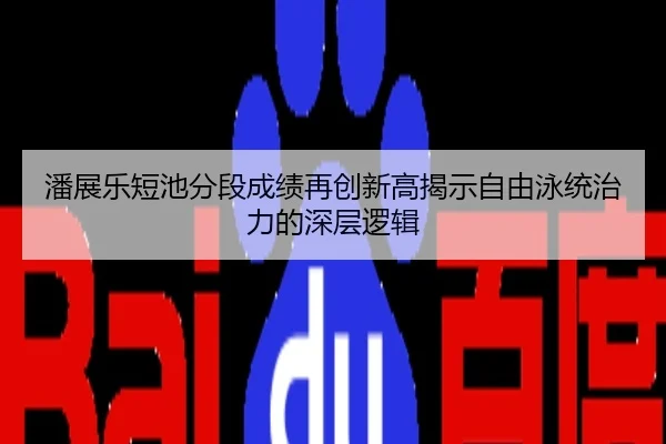 潘展乐短池分段成绩再创新高揭示自由泳统治力的深层逻辑