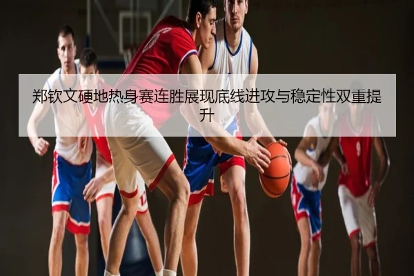 郑钦文硬地热身赛连胜展现底线进攻与稳定性双重提升