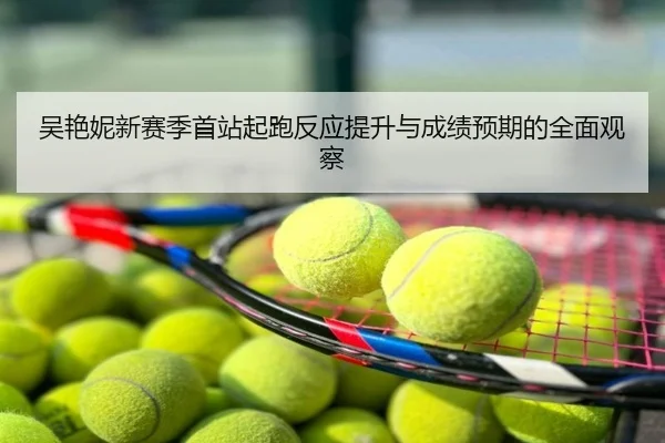 吴艳妮新赛季首站起跑反应提升与成绩预期的全面观察